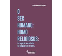 O Ser Humano Homo Religiosus: Da negação à aceitação da Religião e/ou de Deus