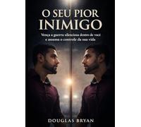 O Seu Pior Inimigo: Vença a Guerra Silenciosa Dentro de Você e Assuma o Controle da Sua Vida