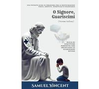 O Signore, Guariscimi: Una Potente Guida di Preghiera per la Restaurazione Fisica, Emotiva, Spirituale e Finanziaria: Ricca di Scritture Perfette che Sbloccano la Guarigione Divina