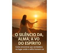 O Silêncio da Alma, a Voz do Espírito: Como encontrar paz verdadeira no lugar onde o velho homem cai