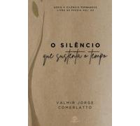 O SILÊNCIO QUE SUSTENTA O TEMPO: 108 Poemas Sobre a Permanência