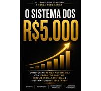 O Sistema dos R$5.000: Como Criar Renda Automática com Produtos Digitais, Inteligência Artificial e Sistemas Online Escaláveis