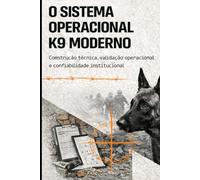 O SISTEMA OPERACIONAL K9 MODERNO: Construção técnica, validação operacional e confiabilidade institucional