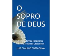 O SOPRO DE DEUS: Encontrando Vida e Esperança em Meio ao Vale de Ossos Secos