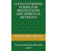O.T. POEMS FOR MEDITATIONS AND SPIRITUAL RETREATS: Come and Encounter the Lord