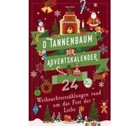 O Tannenbaum. Der Adventskalender. 24 Weihnachtserzählungen rund um das Fest der Liebe: Besinnliches zu Weihnachten und die Adventszeit