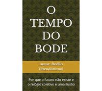 O TEMPO DO BODE: Por que o futuro não existe e o relógio coletivo é uma ilusão