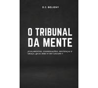 O Tribunal da Mente: Julgamentos, Condenações, Sentenças e Graça. Qual Será o Seu Legado?