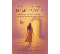 O ÚLTIMO CATIVEIRO - EU ME ESCOLHI: A Libertação dos Ciclos Tóxicos e o Retorno ao Amor que começa em Mim