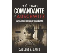 O Último Comandante De Auschwitz: A Verdadeira História De Rudolf Höss