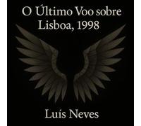 O Último Voo sobre Lisboa, 1998 Ascensão, Sustinência e Decadência - uma tragédia urbana - Luís Neves - Auto-Édition - ebook (ePub) - Livre