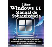 O Último Windows 11 Manual de Sobrevivência: Um guia prático do usuário para configuração, personalização, segurança, otimização de velocidade e solução de problemas do dia a dia