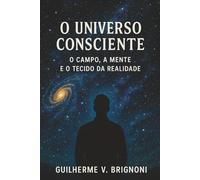 O Universo Consciente - O Campo, a Mente e o Tecido da Realidade: Fluido Cósmico Universal