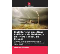 O utilitarismo em 'Ziqaq Al-Midaq', de Mahfouz, e em 'Hard Times', de Dickens: Os aspetos sociais do utilitarismo em 'Ziqaq Al-Midaq', de Naguib Mahfouz, e em 'Hard Times', de Charles Dickens
