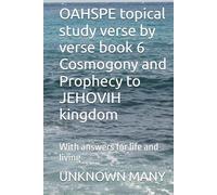OAHSPE topical study verse by verse book 6 Cosmogony and Prophecy to JEHOVIH kingdom: With answers for life and living