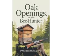 Oak Openings; or, The Bee-Hunter: War, Wilderness & The Spirit of Early America (Annotated)