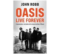Oasis Live Forever - La Naissance, La Chute Et La Résurrection D'oasis