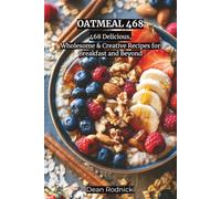 OATMEAL 468: 468 Delicious, Wholesome & Creative Recipes for Breakfast and Beyond