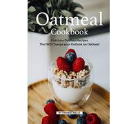 Oatmeal Cookbook: Delicious Oatmeal Recipes That Will Change your Outlook on Oatmeal