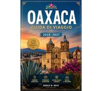 OAXACA GUIDA DI VIAGGIO 2026-2027: Da Monte Alban alla costa del Pacifico, con itinerari stagionali, mercati indigeni, percorsi del Mezcal e villaggi di montagna.