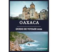 Oaxaca Guide de voyage 2026: Conseils essentiels pour explorer Oaxaca en toute confiance : transports, langue, sécurité, coutumes et trésors cachés