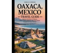 Oaxaca, Mexico Travel Guide 2025-2026: Discover the Heart of Mexico: Ruins, Culture, Markets, Mezcal & Coastal Escapes for Every Traveler