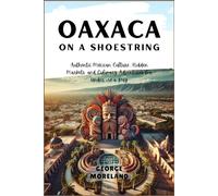 OAXACA ON A SHOESTRING: Authentic Mexican Culture, Hidden Markets, and Culinary Adventures for Under $50 a Day