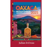 Oaxaca Reiseführer 2025: Ein umfassendes Handbuch zu Kultur, Küche und Abenteuer im pulsierenden Herzen Mexikos