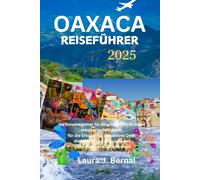 OAXACA REISEFÜHRER 2025: Ihr Reisebegleiter für eine tolle Zeit in dieser mexikanischen Stadt, für die Erkundung attraktiver Orte, die lebendige Kultur und den Genuss süßer Köstlichkeiten