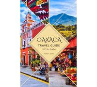 Oaxaca Travel Guide 2025-2026: Your Essential Companion for Exploring Ancient Ruins, Vibrant Markets, Mezcal Tour, Hidden Gems and Sun Soaked Beaches in Mexico with Insider Tips