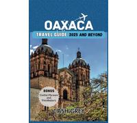 OAXACA Travel Guide 2025 and Beyond: Exploring Oaxaca's Tales of History, Art, and Nature, Your Passport to a Seamless Experience.