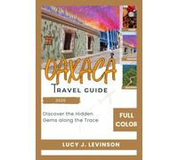 OAXACA TRAVEL GUIDE 2025: Uncover the Hidden Gems of Oaxaca's History, Art and Nature