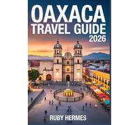 Oaxaca Travel Guide 2026: Experience the Heart of Southern Mexico: With Stress-Free Itineraries, Detailed Maps, and Off-the-Path Hidden Gems