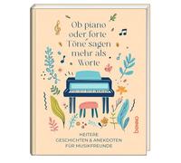 Ob piano oder forte, Töne sagen mehr als Worte: Heitere Geschichten & Anekdoten für Musikfreunde