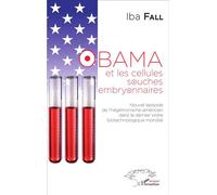 Obama et les cellules souches embryonnaires Nouvel épisode de l'hégémonisme américain dans le dernier ordre biotechnologique mondial - Iba Fall - L'harmattan - broché - Essai