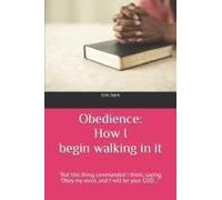 Obedience: How I Began Walking In It: "But This Thing Commanded I Them, Saying, 'obey My Voice, And I Will Be Your God...