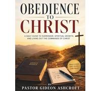 Obedience To Christ: A Daily Guide To Surrender, Spiritual Growth, And Living Out The Commands Of Christ