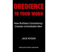 Obedience to Your Word: How Ruthless Consistency Creates Unshakable Men
