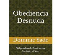 Obediencia Desnuda: 30 Episodios de Dominación, Sumisión y Placer