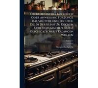 Oberrheinisches Kochbuch Oder Anweisung Fã1/4r Junge Hausmã1/4tter Und Töchter, Die In Der Kunst Zu Kochen Und Einzumachen Einige Geschicklichkeit Erlangen Wollen