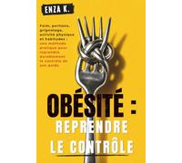 OBÉSITÉ : REPRENDRE LE CONTRÔLE: Faim, portions, grignotage, activité physique et habitudes : une méthode pratique pour reprendre durablement le contrôle de son poids