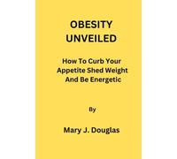 Obesity Unveiled: How To Curb Your Appetite Shed Weight And Be Energetic