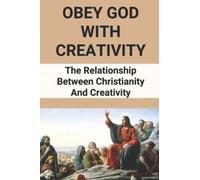 Obey God With Creativity: The Relationship Between Christianity And Creativity
