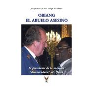 Obiang el abuelo asesino El presidente de la máxima democradura de África - Joaquinito Maria Alogo de Obono - Le Voyageur - broché - Essai