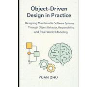 Object Driven Design in Practice: Designing Maintainable Software Systems Through Object Behavior, Responsibility, and Real-World Modeling