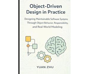 Object Driven Design in Practice: Designing Maintainable Software Systems Through Object Behavior, Responsibility, and Real-World Modeling