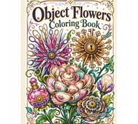 Object Flowers Coloring Book: 40 Surreal Botanical Designs Made from Keys, Teacups, Scissors, Clocks, Tools, and Everyday Objects for Creative Relaxation