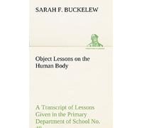 Object Lessons On The Human Body A Transcript Of Lessons Given In The Primary Department Of School No. 49, New York City