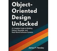 Object-Oriented Design Unlocked: A Complete Guide to Building Robust, Reusable, and Real-World Software Systems