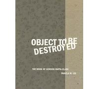 Object to Be Destroyed: The Work of Gordon Matta-Clark